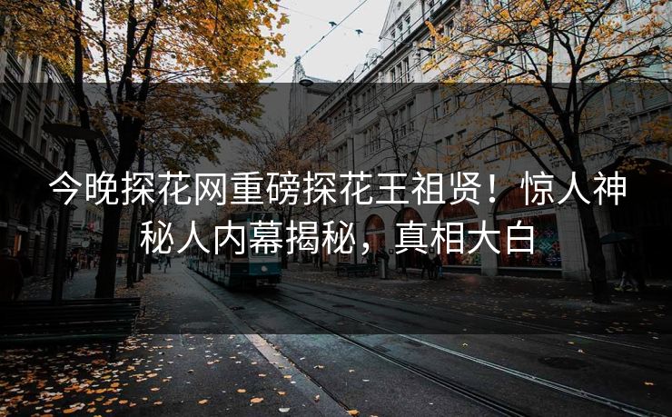 今晚探花网重磅探花王祖贤！惊人神秘人内幕揭秘，真相大白  第1张