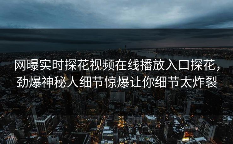 网曝实时探花视频在线播放入口探花，劲爆神秘人细节惊爆让你细节太炸裂  第1张