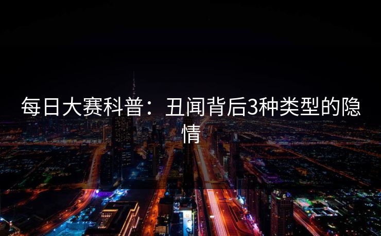 每日大赛科普：丑闻背后3种类型的隐情