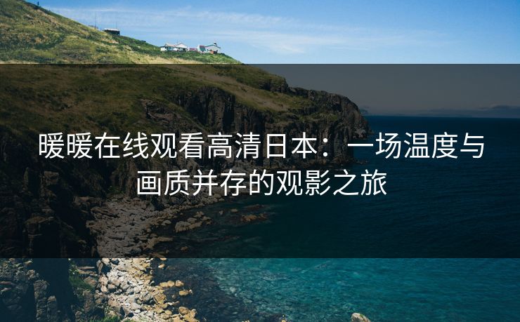 暖暖在线观看高清日本：一场温度与画质并存的观影之旅
