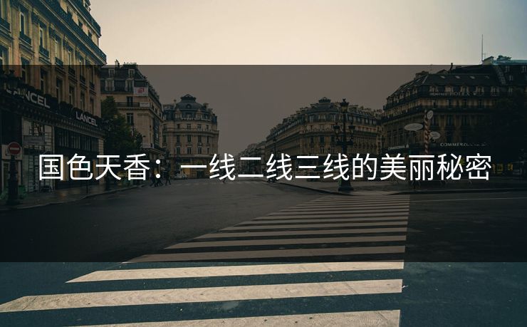 国色天香：一线二线三线的美丽秘密  第1张