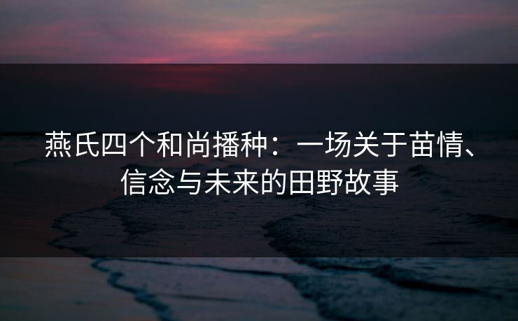 燕氏四个和尚播种：一场关于苗情、信念与未来的田野故事  第1张