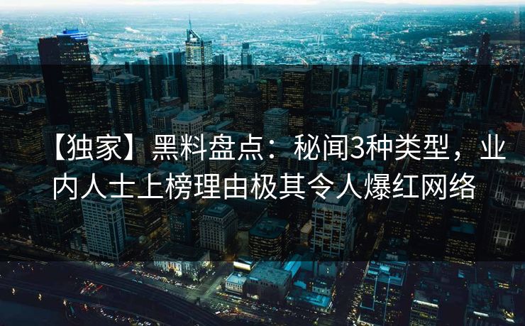 【独家】黑料盘点：秘闻3种类型，业内人士上榜理由极其令人爆红网络