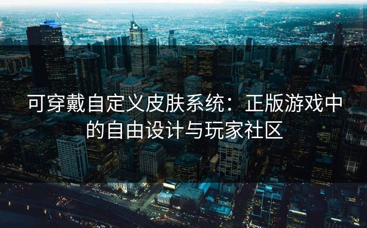可穿戴自定义皮肤系统：正版游戏中的自由设计与玩家社区