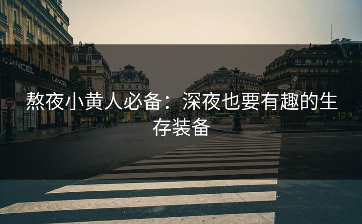 熬夜小黄人必备：深夜也要有趣的生存装备  第1张