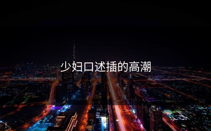 少妇口述插的高潮