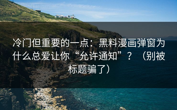 冷门但重要的一点：黑料漫画弹窗为什么总爱让你“允许通知”？（别被标题骗了）